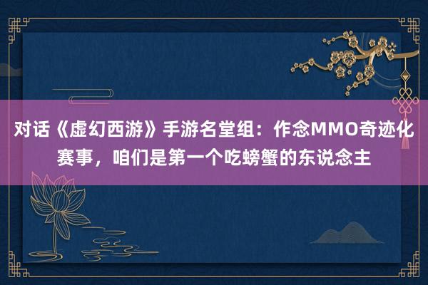 对话《虚幻西游》手游名堂组：作念MMO奇迹化赛事，咱们是第一个吃螃蟹的东说念主